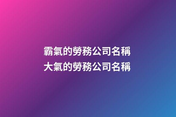 霸氣的勞務公司名稱 大氣的勞務公司名稱